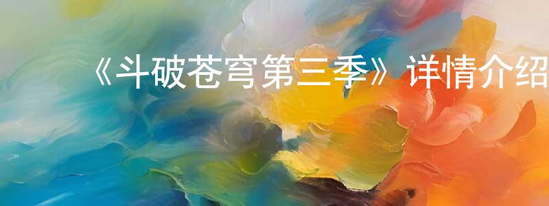﻿陈远义发布﻿《斗破苍穹第三季》详情介绍_斗破苍穹第三季已完结在线观看_斗破苍穹第三季迅雷下载_国漫